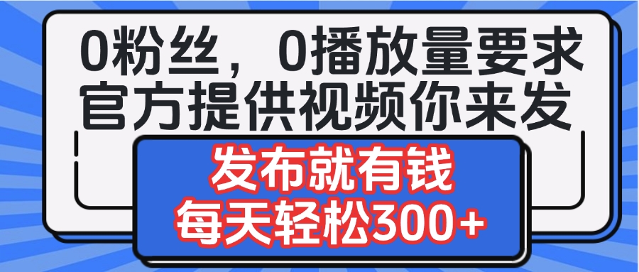 0粉丝要求0播放量要求，官方提供视频你来发  发布就有钱，每天轻松300+69网创吧-网创项目资源站-副业项目-创业项目-搞钱项目69网创吧