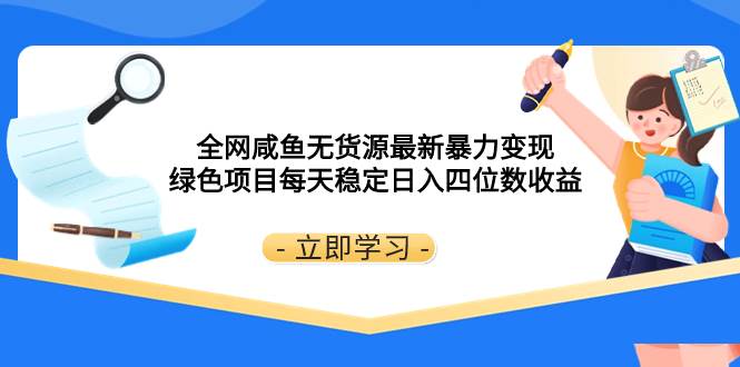 全网咸鱼无货源最新暴力变现 绿色项目每天稳定日入四位数收益69网创吧-网创项目资源站-副业项目-创业项目-搞钱项目69网创吧