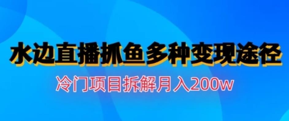 水边直播抓鱼，多种变现途径冷门项目，月入200w拆解【揭秘】69网创吧-网创项目资源站-副业项目-创业项目-搞钱项目69网创吧
