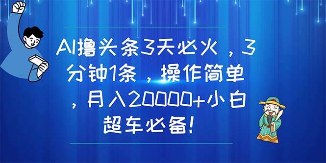 AI撸头条3天必火，3分钟1条，操作简单，月入20000+小白超车必备！69网创吧-网创项目资源站-副业项目-创业项目-搞钱项目69网创吧