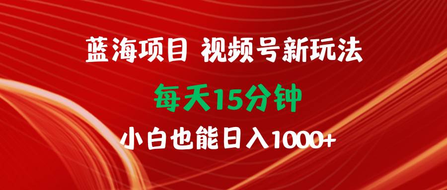 蓝海项目视频号新玩法 每天15分钟 小白也能日入1000+69网创吧-网创项目资源站-副业项目-创业项目-搞钱项目69网创吧