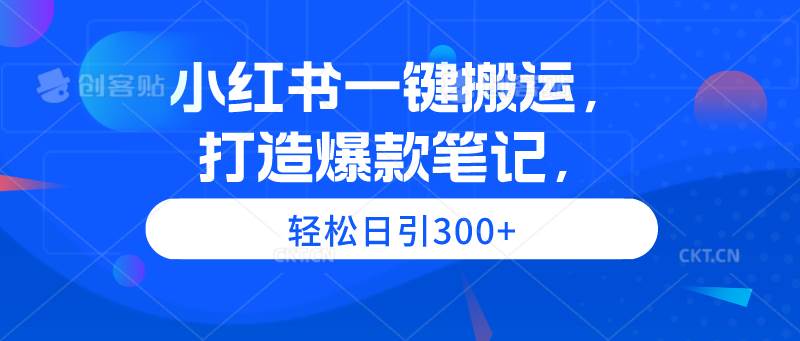 小红书一键搬运，打造爆款笔记，轻松日引300+69网创吧-网创项目资源站-副业项目-创业项目-搞钱项目69网创吧