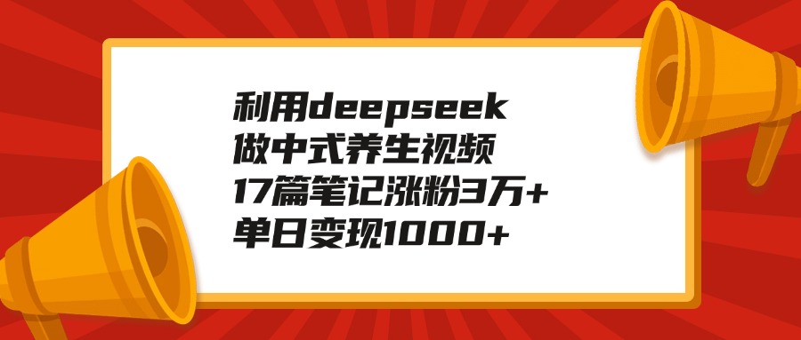 利用deepseek做中式养生视频，17篇笔记涨粉3万+，单日变现1000+69网创吧-网创项目资源站-副业项目-创业项目-搞钱项目69网创吧