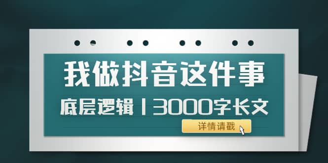 低调：我做抖音这件事（3）底层逻辑丨3000字长文（付费文章）69网创吧-网创项目资源站-副业项目-创业项目-搞钱项目69网创吧