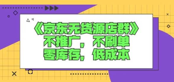 诺思星商学院京东无货源店群课：不推广，不刷单，零库存，低成本69网创吧-网创项目资源站-副业项目-创业项目-搞钱项目69网创吧