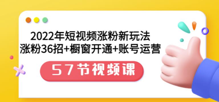 2022年短视频涨粉新玩法：涨粉36招+橱窗开通+账号运营（57节视频课）69网创吧-网创项目资源站-副业项目-创业项目-搞钱项目69网创吧