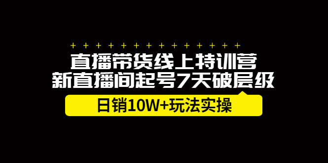 直播带货线上特训营，新直播间起号7天破层级日销10万玩法实操69网创吧-网创项目资源站-副业项目-创业项目-搞钱项目69网创吧
