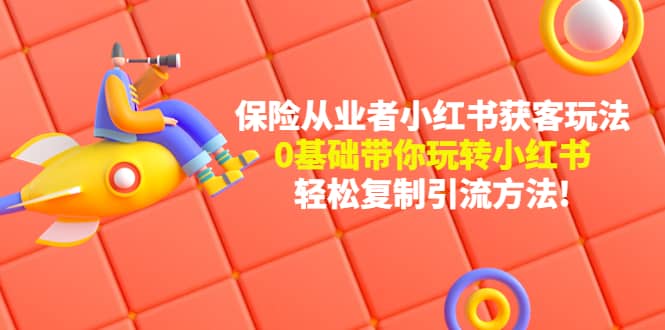 保险从业者的小红书获客玩法：0基础带你玩转小红书69网创吧-网创项目资源站-副业项目-创业项目-搞钱项目69网创吧
