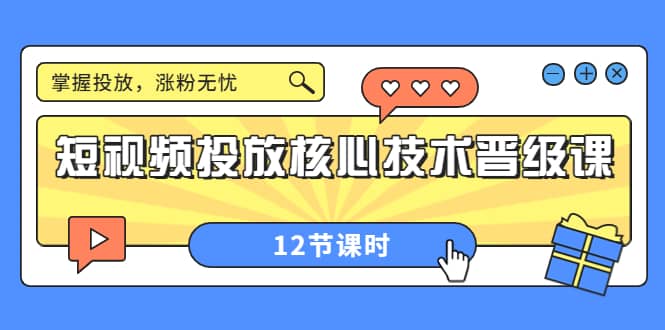 短视频投放核心技术晋级课：掌握投放，涨粉无忧（12节课时）69网创吧-网创项目资源站-副业项目-创业项目-搞钱项目69网创吧