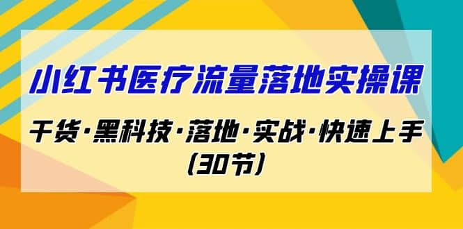小红书·医疗流量落地实操课，干货·黑科技·落地·实战·快速上手（30节）69网创吧-网创项目资源站-副业项目-创业项目-搞钱项目69网创吧