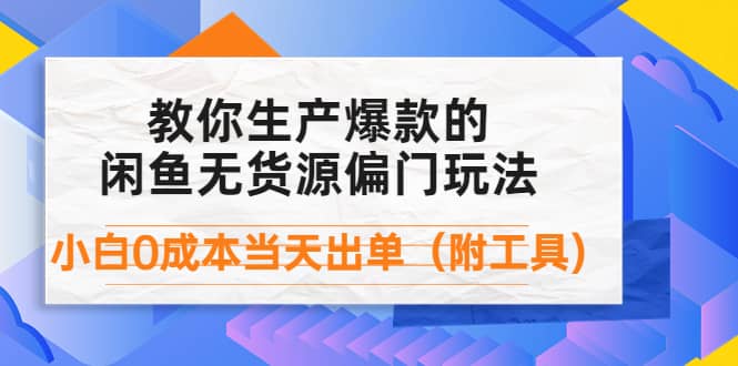 外面卖1999生产闲鱼爆款的无货源偏门玩法，小白0成本当天出单（附工具）69网创吧-网创项目资源站-副业项目-创业项目-搞钱项目69网创吧