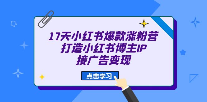17天 小红书爆款 涨粉营（广告变现方向）打造小红书博主IP、接广告变现69网创吧-网创项目资源站-副业项目-创业项目-搞钱项目69网创吧