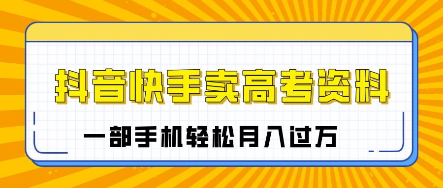 临近高考季，抖音快手卖高考资料，小白可操作一部手机轻松月入过万69网创吧-网创项目资源站-副业项目-创业项目-搞钱项目69网创吧