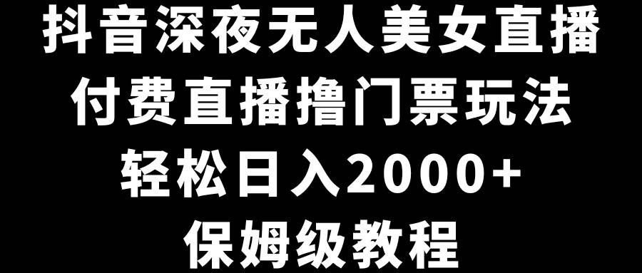 抖音深夜无人美女直播，付费直播撸门票玩法，轻松日入2000+，保姆级教程69网创吧-网创项目资源站-副业项目-创业项目-搞钱项目69网创吧