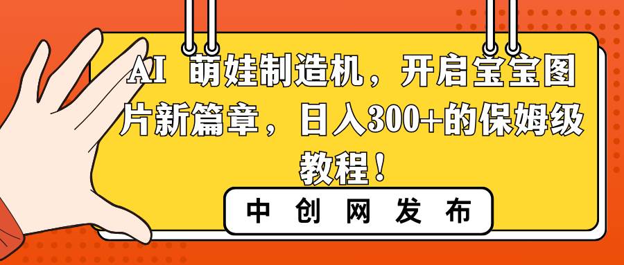 AI 萌娃制造机，开启宝宝图片新篇章，日入300+的保姆级教程！69网创吧-网创项目资源站-副业项目-创业项目-搞钱项目69网创吧
