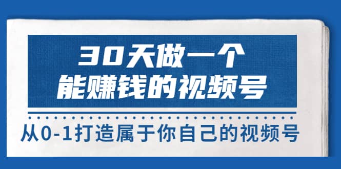 30天做一个能赚钱的视频号，从0-1打造属于你自己的视频号 (14节-价值199)69网创吧-网创项目资源站-副业项目-创业项目-搞钱项目69网创吧
