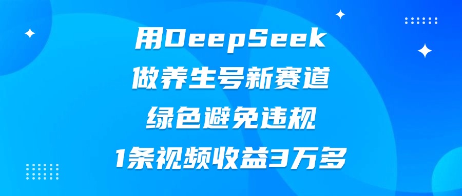用DeepSeek做养生号新赛道，绿色避免违规，1条视频收益3万多69网创吧-网创项目资源站-副业项目-创业项目-搞钱项目69网创吧