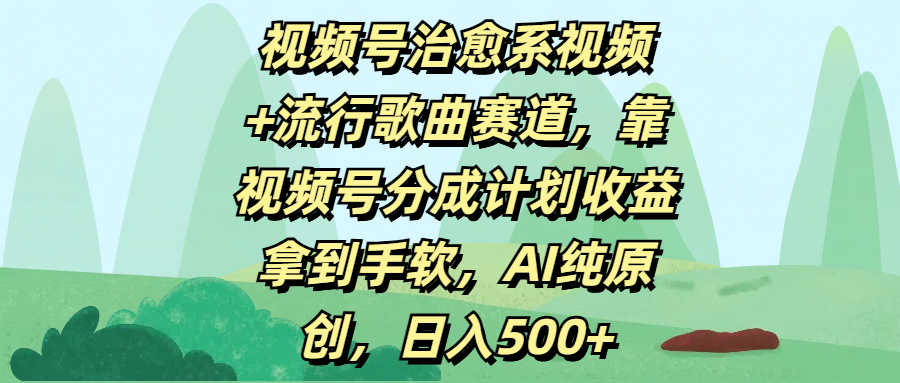 视频号治愈系视频+流行歌曲赛道，靠视频号分成计划收益拿到手软，AI纯原创，日入500+69网创吧-网创项目资源站-副业项目-创业项目-搞钱项目69网创吧