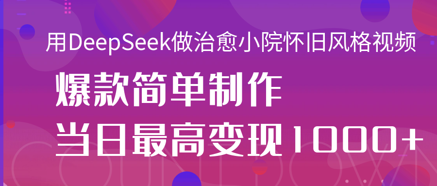 用DeepSeek做治愈小院怀旧风格视频，爆款轻松制作，当日最高变现1000+69网创吧-网创项目资源站-副业项目-创业项目-搞钱项目69网创吧