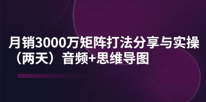 某线下培训：月销3000万矩阵打法分享与实操（两天）音频+思维导图69网创吧-网创项目资源站-副业项目-创业项目-搞钱项目69网创吧