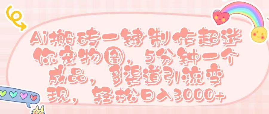 Ai 搬砖一键制作超迷你宠物图，五分钟一个成品，多渠道引流，轻松日入 3000➕69网创吧-网创项目资源站-副业项目-创业项目-搞钱项目69网创吧