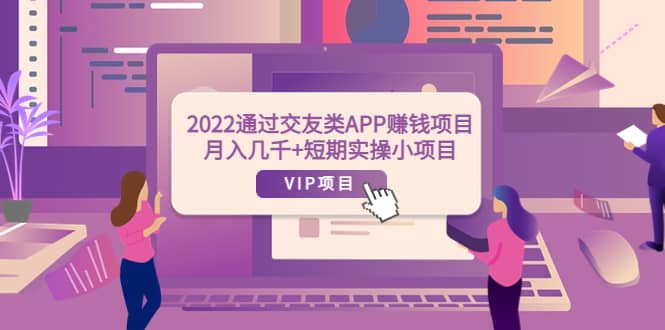 2022通过交友类APP赚钱项目：月入几千+短期实操小项目（可提现）69网创吧-网创项目资源站-副业项目-创业项目-搞钱项目69网创吧