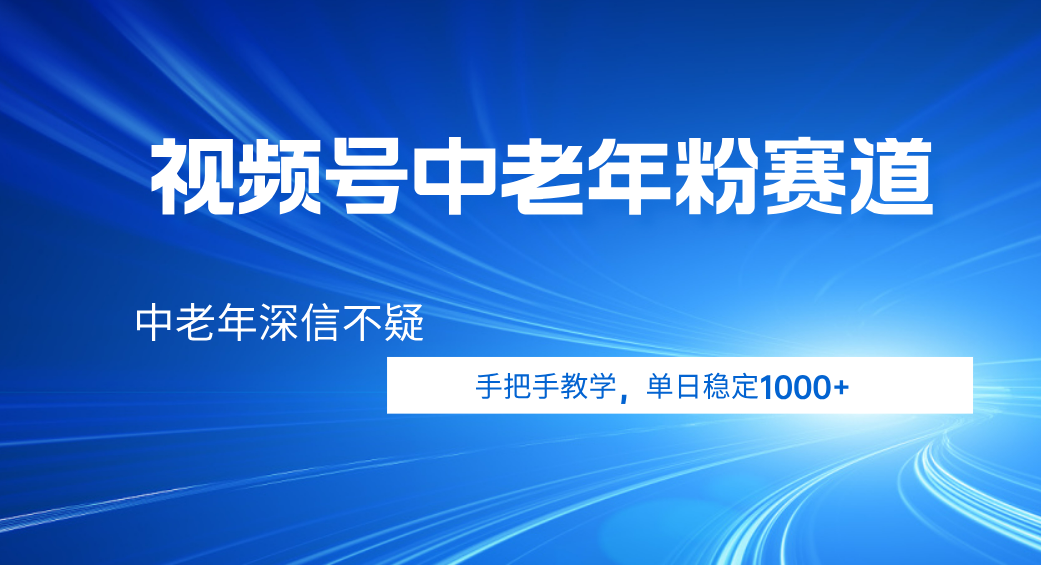 视频号小众中老年粉赛道，中老年深信不疑，手把手教学，新号稳定突破1000+69网创吧-网创项目资源站-副业项目-创业项目-搞钱项目69网创吧