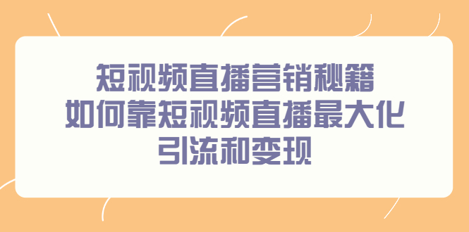 短视频直播营销秘籍，如何靠短视频直播最大化引流和变现69网创吧-网创项目资源站-副业项目-创业项目-搞钱项目69网创吧
