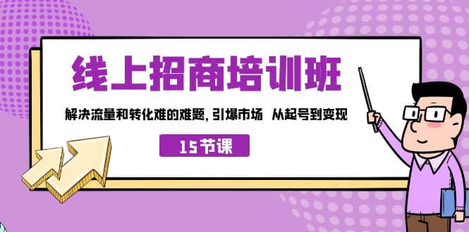 线上·招商培训班，解决流量和转化难的难题 引爆市场 从起号到变现（15节）69网创吧-网创项目资源站-副业项目-创业项目-搞钱项目69网创吧