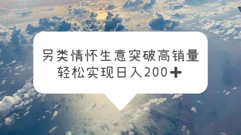 另类情怀信息差生意，突破高销量，轻松实现日入200+69网创吧-网创项目资源站-副业项目-创业项目-搞钱项目69网创吧