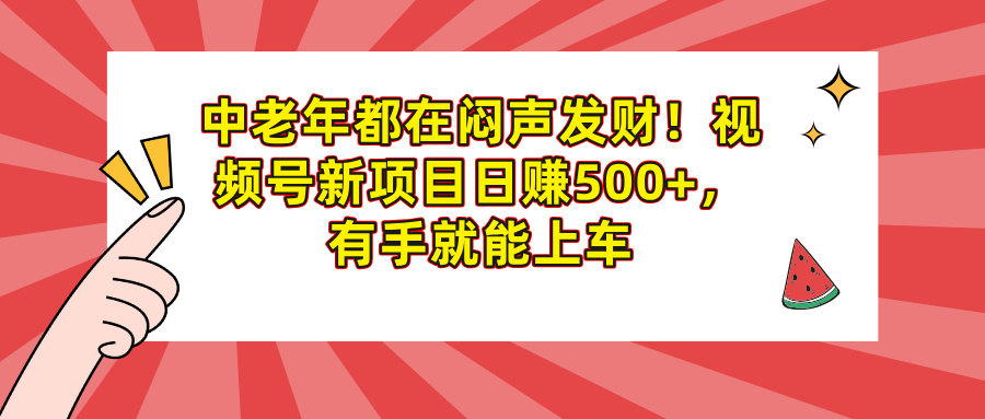 中老年都在闷声发财！视频号新项目日赚500+，有手就能上车69网创吧-网创项目资源站-副业项目-创业项目-搞钱项目69网创吧