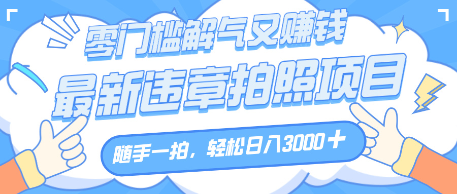 解气又赚钱的项目，随手一拍，轻松收入3000+，最新违章拍照赚钱69网创吧-网创项目资源站-副业项目-创业项目-搞钱项目69网创吧