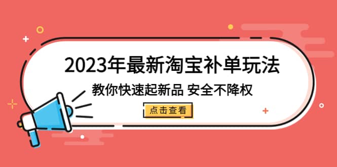 2023年最新淘宝补单玩法，教你快速起·新品，安全·不降权（18课时）69网创吧-网创项目资源站-副业项目-创业项目-搞钱项目69网创吧