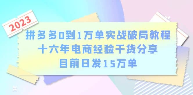 拼多多0到1万单实战破局教程，十六年电商经验干货分享，目前日发15万单69网创吧-网创项目资源站-副业项目-创业项目-搞钱项目69网创吧
