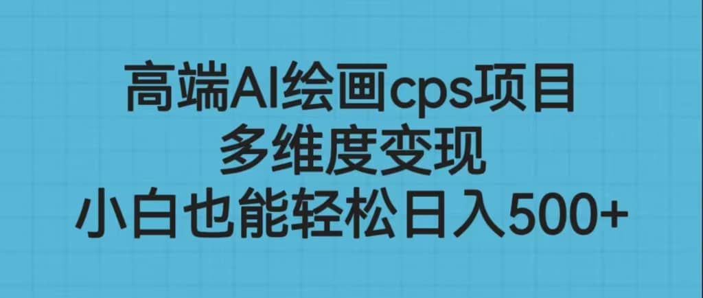 高端AI绘画cps项目，多维度变现，小白也能轻松日入500+69网创吧-网创项目资源站-副业项目-创业项目-搞钱项目69网创吧
