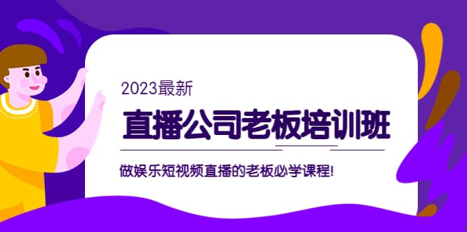 直播公司老板培训班:做娱乐短视频直播的老板必学课程69网创吧-网创项目资源站-副业项目-创业项目-搞钱项目69网创吧
