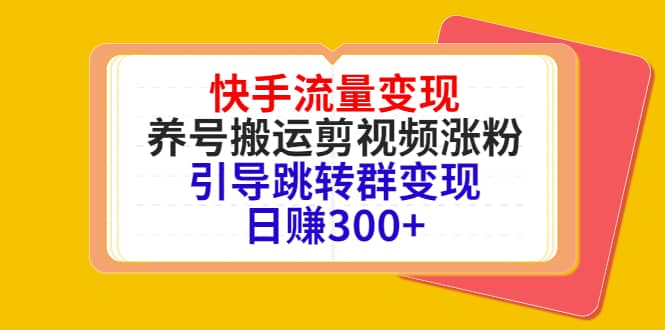 快手流量变现，养号搬运剪视频涨粉，引导跳转群变现日赚300+69网创吧-网创项目资源站-副业项目-创业项目-搞钱项目69网创吧