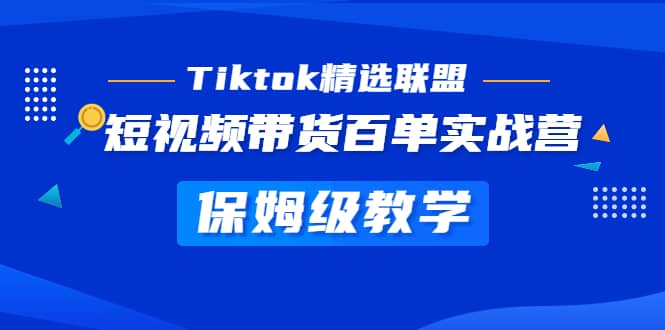 Tiktok精选联盟·短视频带货百单实战营 保姆级教学 快速成为Tiktok带货达人69网创吧-网创项目资源站-副业项目-创业项目-搞钱项目69网创吧