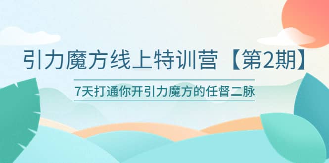 引力魔方线上特训营【第二期】五月新课，7天打通你开引力魔方的任督二脉69网创吧-网创项目资源站-副业项目-创业项目-搞钱项目69网创吧