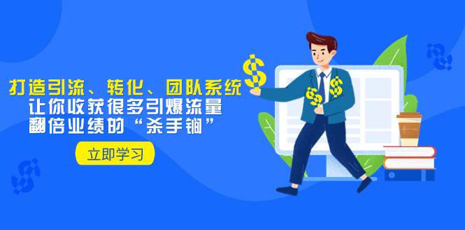 教你打造引流、转化、团队系统，让你收获很多引爆流量、翻倍业绩的“杀手锏”69网创吧-网创项目资源站-副业项目-创业项目-搞钱项目69网创吧