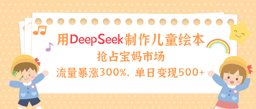 用Deepseek制作儿童绘本，流量暴涨300%，抢占宝妈儿童市场，单日变现500+！69网创吧-网创项目资源站-副业项目-创业项目-搞钱项目69网创吧