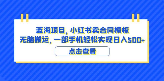 蓝海项目 小红书卖合同模板 无脑搬运 一部手机日入500+（教程+4000份模板）69网创吧-网创项目资源站-副业项目-创业项目-搞钱项目69网创吧