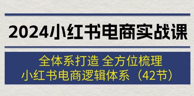 2024小红书电商实战课：全体系打造 全方位梳理 小红书电商逻辑体系 (42节)69网创吧-网创项目资源站-副业项目-创业项目-搞钱项目69网创吧