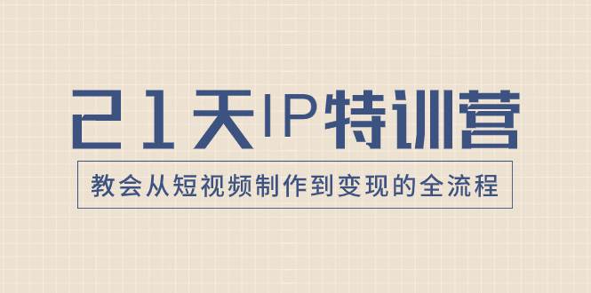 21天IP特训营，教会从短视频制作到变现的全流程69网创吧-网创项目资源站-副业项目-创业项目-搞钱项目69网创吧