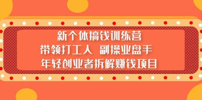 新个体搞钱训练营：带领打工人 副操业盘手 年轻创业者拆解赚钱项目69网创吧-网创项目资源站-副业项目-创业项目-搞钱项目69网创吧