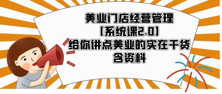 美业门店经营管理【系统课2.0】给你讲点美业的实在干货，含资料69网创吧-网创项目资源站-副业项目-创业项目-搞钱项目69网创吧