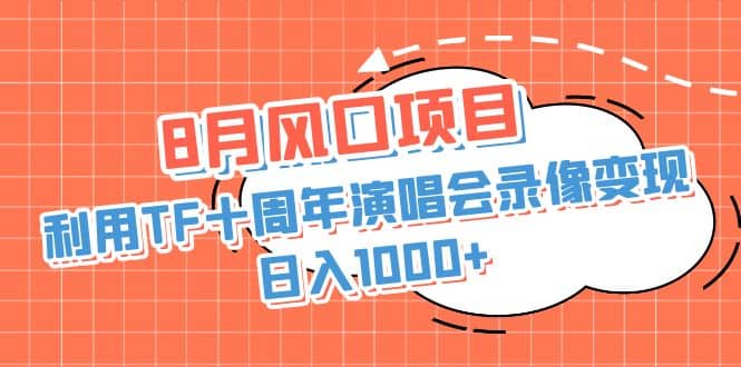 8月风口项目，利用TF十周年演唱会录像变现，日入1000+，简单无脑操作69网创吧-网创项目资源站-副业项目-创业项目-搞钱项目69网创吧