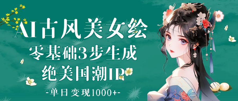 AI古风美女绘：零基础3步生成绝美国潮IP 单日变现1000+69网创吧-网创项目资源站-副业项目-创业项目-搞钱项目69网创吧