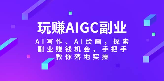 玩赚AIGC副业-AI写作、AI绘画，探索副业赚钱机会，手把手教你落地实操69网创吧-网创项目资源站-副业项目-创业项目-搞钱项目69网创吧