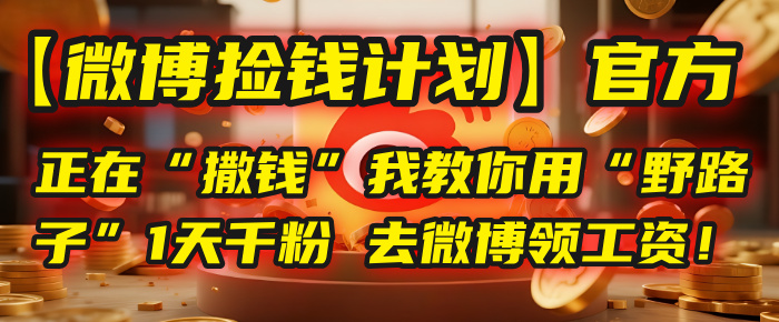 【微博捡钱计划】官方正在“撒钱”，我教你用“野路子”1天千粉，去微博领工资！69网创吧-网创项目资源站-副业项目-创业项目-搞钱项目69网创吧